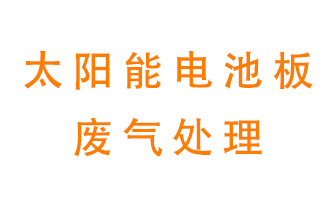 太陽能電池板廢氣應(yīng)該怎么處理呢？