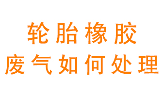 輪胎橡膠廢氣怎么處理？