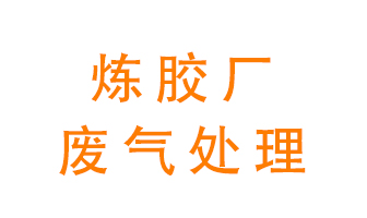 煉膠廠廢氣怎么處理？