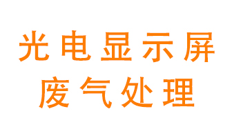 光電顯示屏行業(yè)生產(chǎn)時產(chǎn)生的廢氣該如何處理？